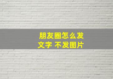 朋友圈怎么发文字 不发图片